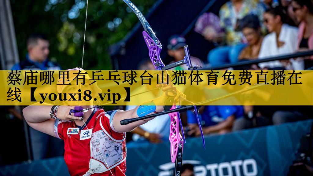 蔡庙哪里有乒乓球台山猫体育免费直播在线