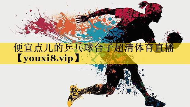 便宜点儿的乒乓球台子超清体育直播