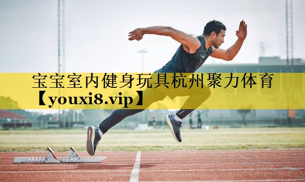 宝宝室内健身玩具杭州聚力体育