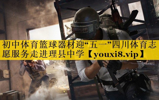 初中体育篮球器材迎“五一”四川体育志愿服务走进理县中学