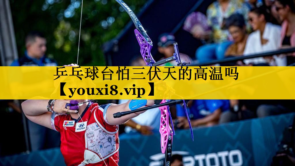 乒乓球台怕三伏天的高温吗