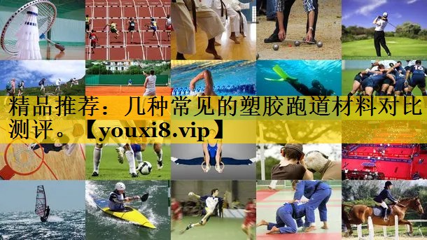 精品推荐：几种常见的塑胶跑道材料对比测评。