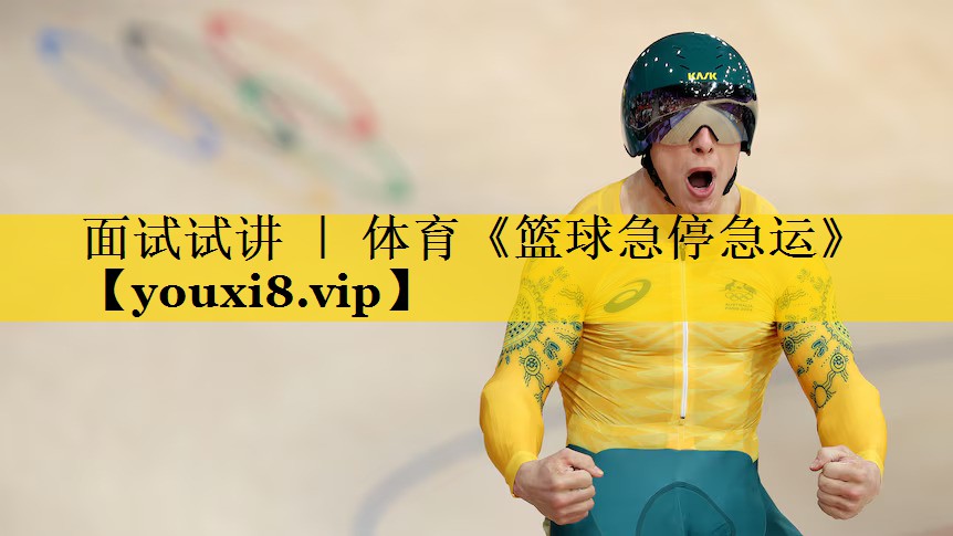 面试试讲 ｜ 体育《篮球急停急运》