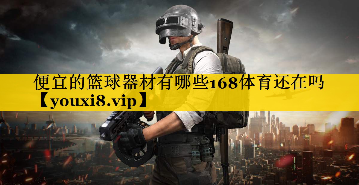 便宜的篮球器材有哪些168体育还在吗