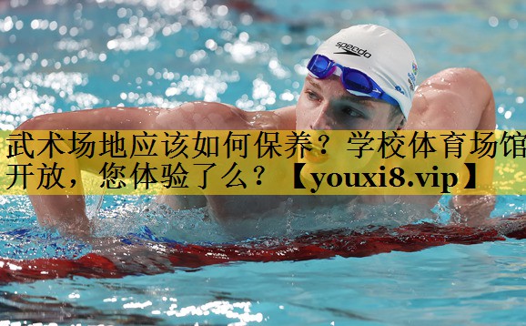 <strong>武术场地应该如何保养？学校体育场馆开放，您体验了么？</strong>