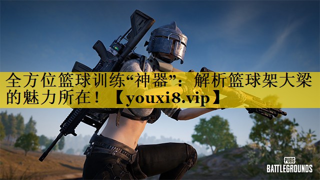 全方位篮球训练“神器”：解析篮球架大梁的魅力所在！