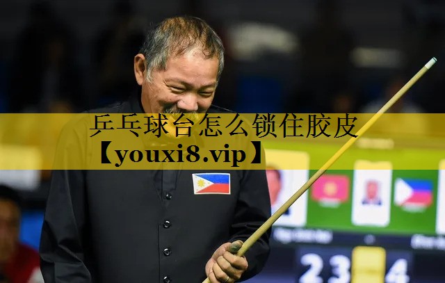 乒乓球台怎么锁住胶皮
