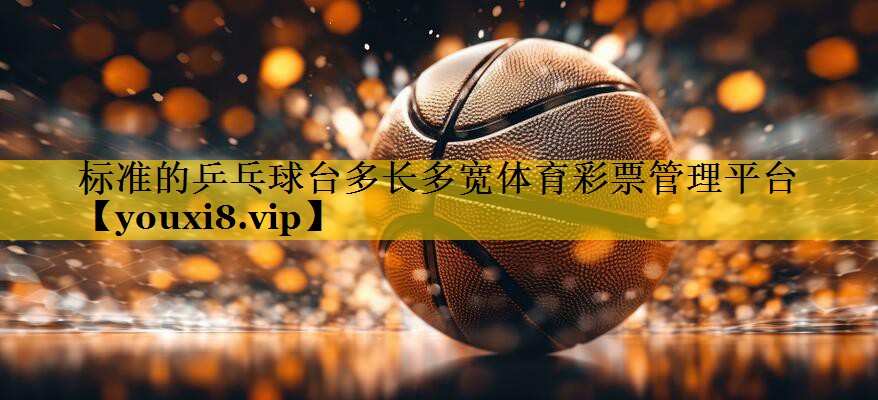 标准的乒乓球台多长多宽体育彩票管理平台